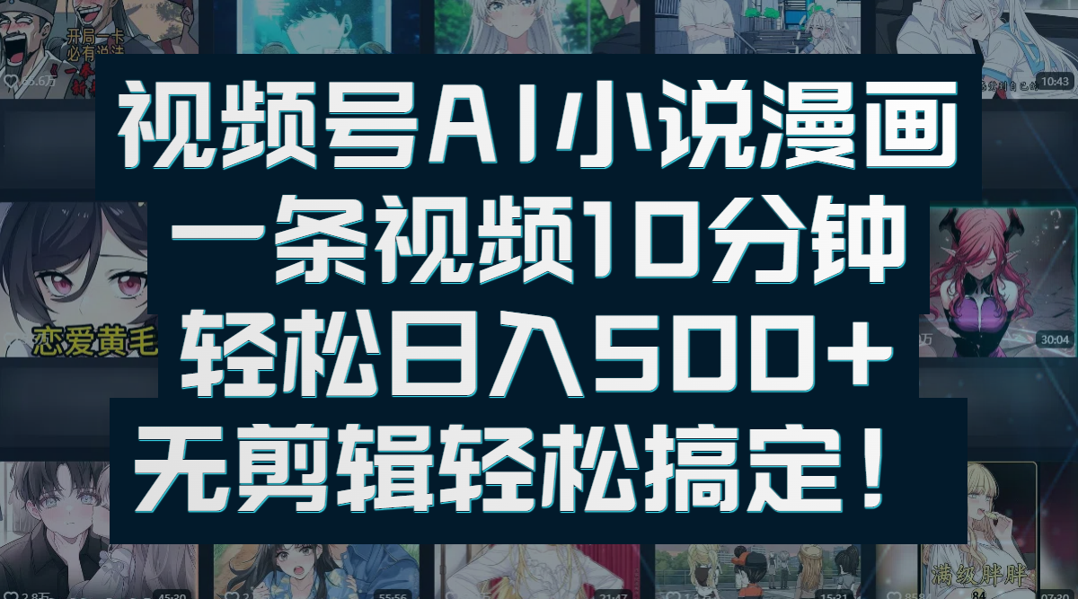 视频号AI小说漫画：一条视频10分钟，轻松日入500+，无剪辑轻松搞定！网创库-网创项目资源站-副业项目-创业项目-搞钱项目网创库
