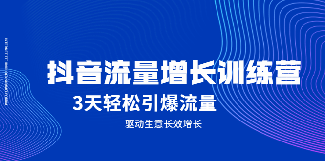 抖音流量增长训练营，3天轻松引爆流量，驱动生意长效增长网创库-网创项目资源站-副业项目-创业项目-搞钱项目网创库