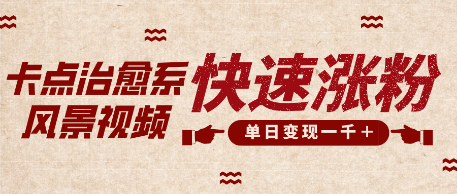 卡点治愈风景视频，快速涨粉，迅速变现，单日变现1000＋网创库-网创项目资源站-副业项目-创业项目-搞钱项目网创库