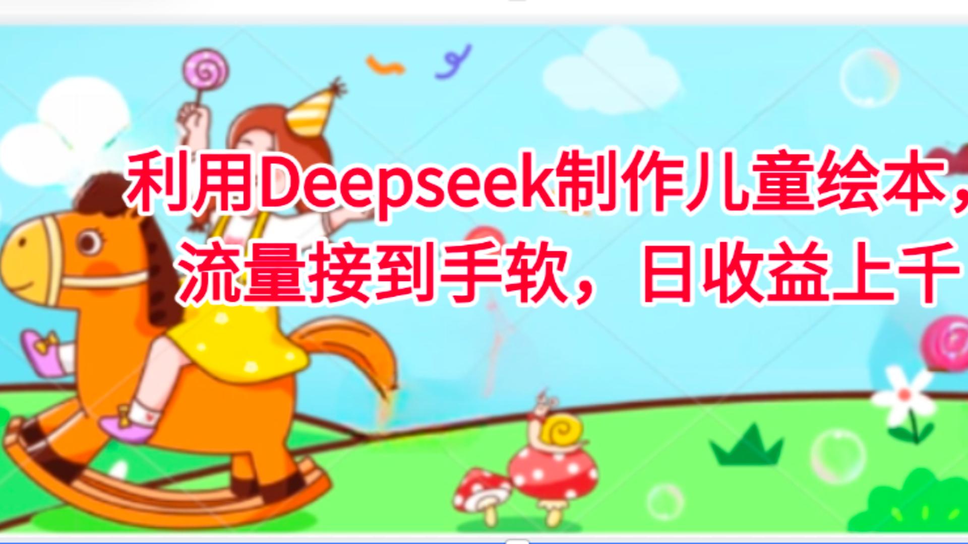 利用Deepseek制作儿童绘本，流量接到手软，日收益上千网创库-网创项目资源站-副业项目-创业项目-搞钱项目网创库