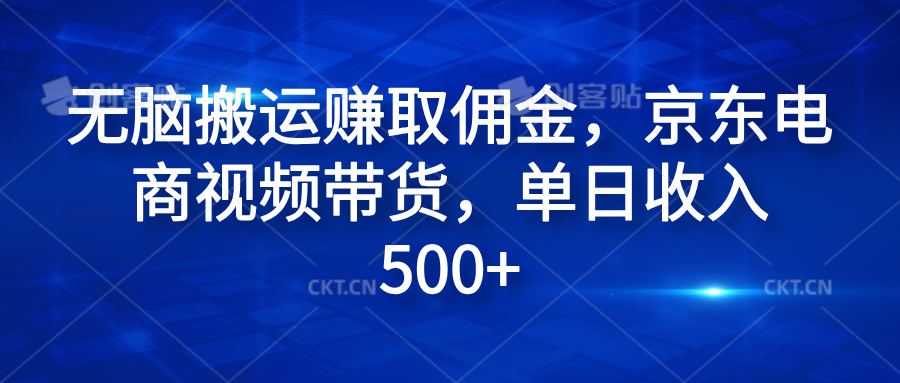 无脑搬运赚取佣金，京东电商视频带货，单日收入500+网创库-网创项目资源站-副业项目-创业项目-搞钱项目网创库