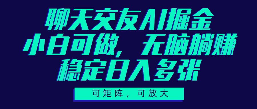 聊天交友AI掘金，可矩阵可放大，小白可做，稳定日入多张网创库-网创项目资源站-副业项目-创业项目-搞钱项目网创库