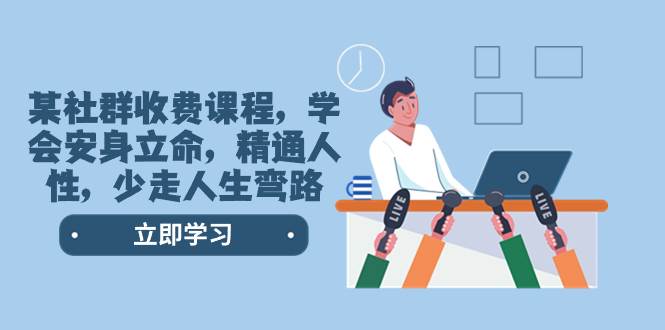 某社群收费课程，学会安身立命，精通人性，少走人生弯路（77节课）网创库-网创项目资源站-副业项目-创业项目-搞钱项目网创库