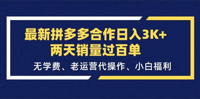 最新拼多多合作日入3K+两天销量过百单，无学费、老运营代操作、小白福利网创库-网创项目资源站-副业项目-创业项目-搞钱项目网创库