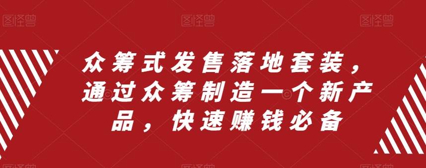 众筹 式发售落地套装，通过众筹制造一个新产品，快速赚钱必备网创库-网创项目资源站-副业项目-创业项目-搞钱项目网创库