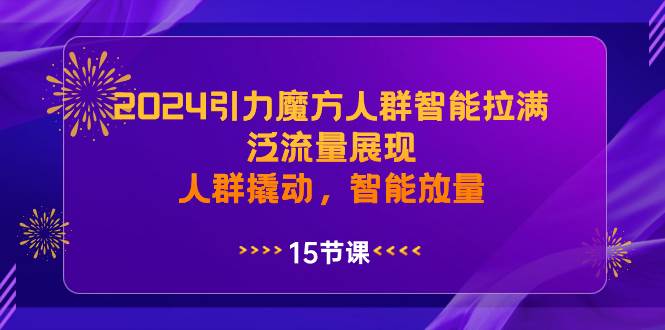 2024引力魔方人群智能拉满，泛流量展现，人群撬动，智能放量网创库-网创项目资源站-副业项目-创业项目-搞钱项目网创库
