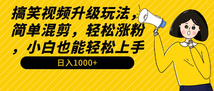 搞笑视频升级玩法，简单混剪，轻松涨粉，小白也能上手，日入1000+教程+素材网创库-网创项目资源站-副业项目-创业项目-搞钱项目网创库