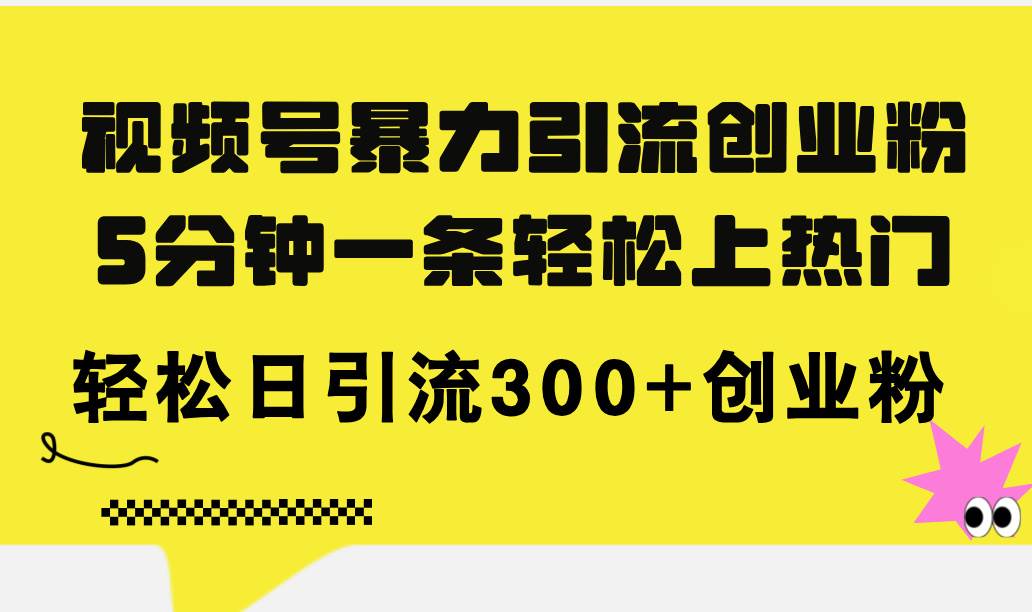 视频号暴力引流创业粉，5分钟一条轻松上热门，轻松日引流300+创业粉网创库-网创项目资源站-副业项目-创业项目-搞钱项目网创库