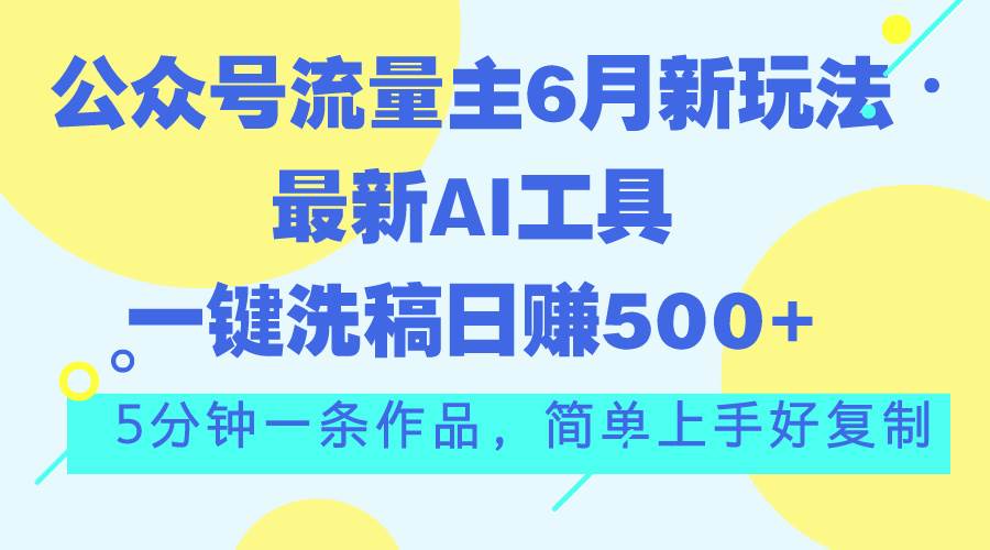 公众号流量主6月新玩法，最新AI工具一键洗稿单号日赚500+，5分钟一条作…网创库-网创项目资源站-副业项目-创业项目-搞钱项目网创库