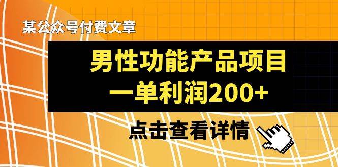 某公众号付费文章《男性功能产品项目，一单利润200+》来品鉴下吧网创库-网创项目资源站-副业项目-创业项目-搞钱项目网创库