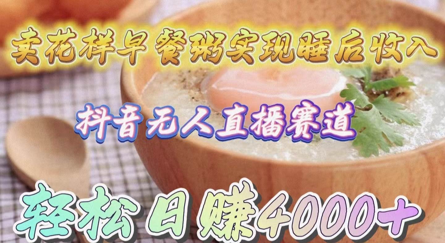卖花样早餐粥实现睡后收入！抖音无人直播新赛道，轻松日赚4000+网创库-网创项目资源站-副业项目-创业项目-搞钱项目网创库