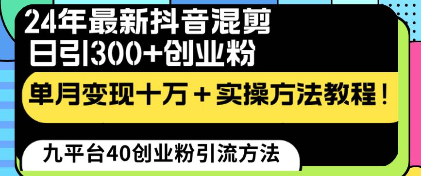 24年最新抖音混剪日引300+创业粉“割韭菜”单月变现十万+实操教程！网创库-网创项目资源站-副业项目-创业项目-搞钱项目网创库
