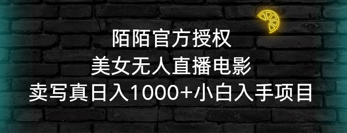 陌陌官方授权美女无人直播电影，卖写真日入1000+小白入手项目网创库-网创项目资源站-副业项目-创业项目-搞钱项目网创库