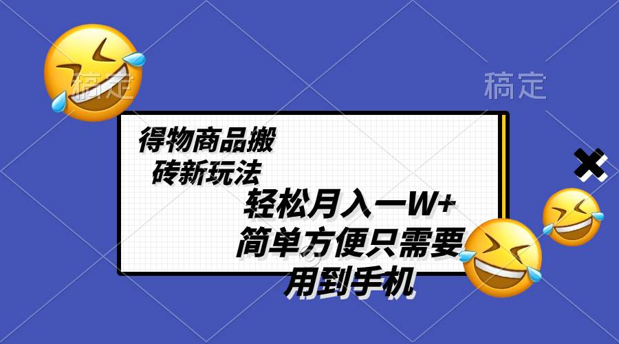 轻松月入一W+，得物商品搬砖新玩法，简单方便 一部手机即可 不需要剪辑制作网创库-网创项目资源站-副业项目-创业项目-搞钱项目网创库