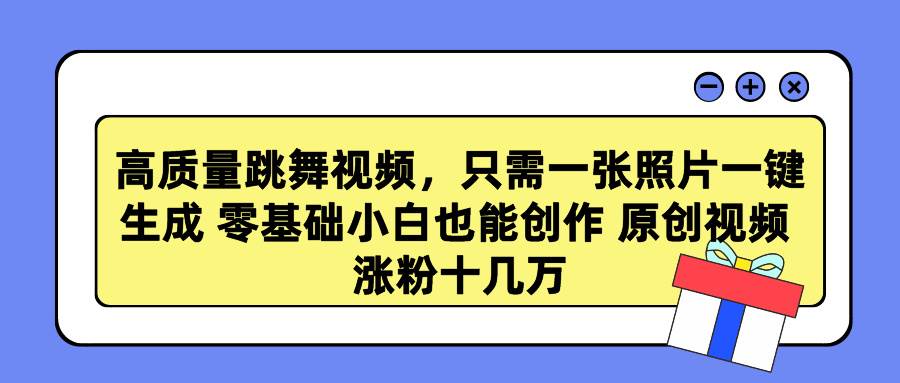 高质量跳舞视频，只需一张照片一键生成 零基础小白也能创作 原创视频 涨…网创库-网创项目资源站-副业项目-创业项目-搞钱项目网创库