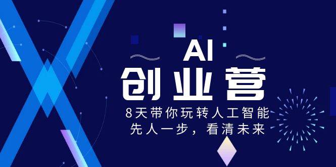 AI-创业营，8天带你玩转人工智能，先人一步，看清未来！网创库-网创项目资源站-副业项目-创业项目-搞钱项目网创库