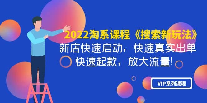 2022淘系课程《搜索新玩法》新店快速启动 快速真实出单 快速起款 放大流量网创库-网创项目资源站-副业项目-创业项目-搞钱项目网创库