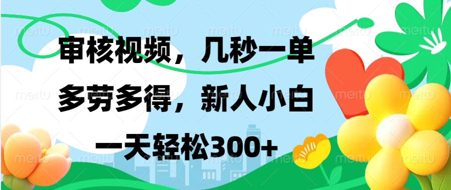 审核视频，几秒一单，多劳多得，新人小白一天轻松300+网创库-网创项目资源站-副业项目-创业项目-搞钱项目网创库