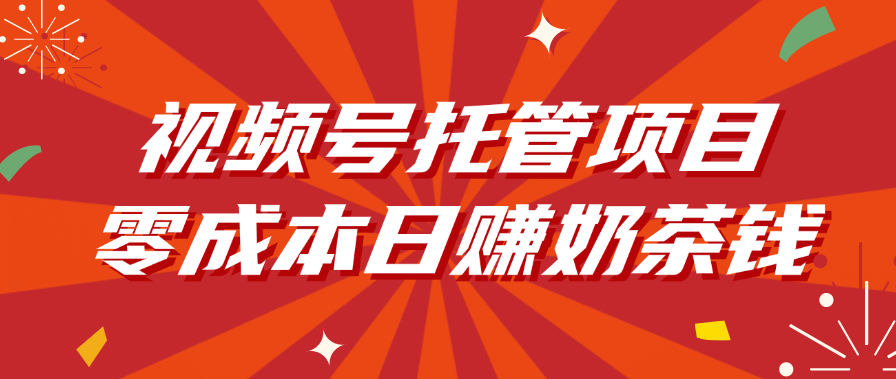 视频号托管项目，零成本日赚奶茶钱网创库-网创项目资源站-副业项目-创业项目-搞钱项目网创库