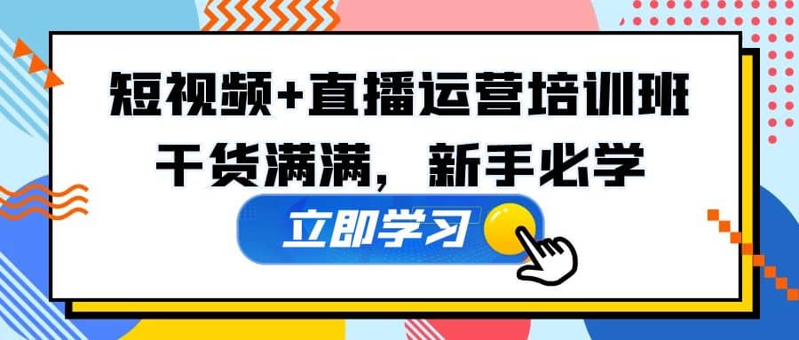 某培训全年短视频+直播运营培训班：干货满满，新手必学网创库-网创项目资源站-副业项目-创业项目-搞钱项目网创库