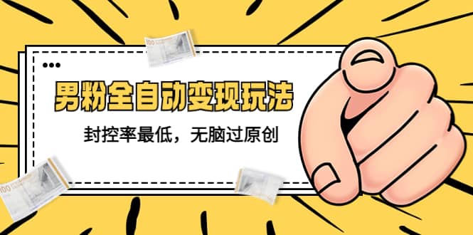 价值1980的男粉全自动变现玩法，封控率最低，无脑过原创网创库-网创项目资源站-副业项目-创业项目-搞钱项目网创库