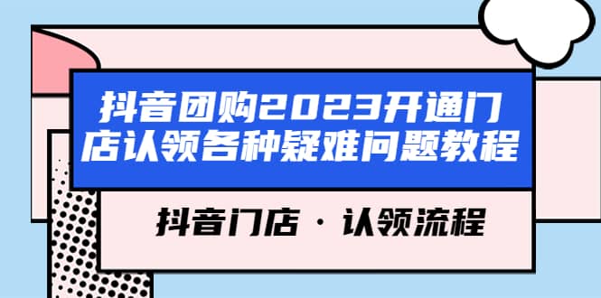 抖音团购2023开通门店认领各种疑难问题教程，抖音门店·认领流程网创库-网创项目资源站-副业项目-创业项目-搞钱项目网创库