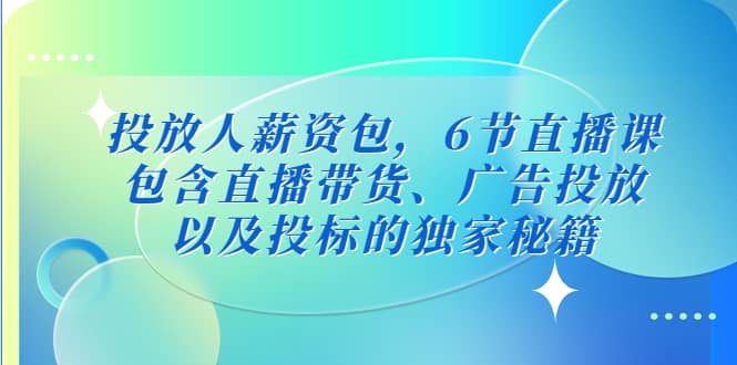 投放人薪资包，6节直播课，包含直播带货、广告投放、以及投标的独家秘籍网创库-网创项目资源站-副业项目-创业项目-搞钱项目网创库