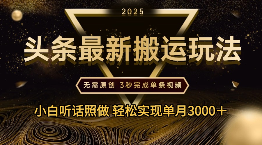 2025年今日头条最新搬运玩法，无需原创3秒完成视频轻松实现单月3000＋网创库-网创项目资源站-副业项目-创业项目-搞钱项目网创库