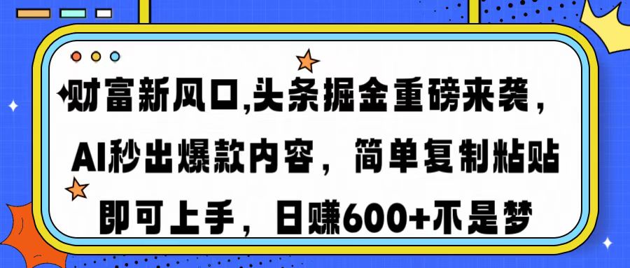 财富新风口,头条掘金重磅来袭，AI秒出爆款内容，简单复制粘贴即可上手，日赚600+不是梦网创库-网创项目资源站-副业项目-创业项目-搞钱项目网创库