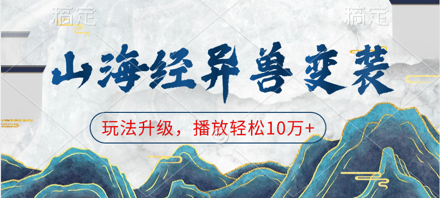 山海经异兽变装，玩法升级，播放轻松10万+网创库-网创项目资源站-副业项目-创业项目-搞钱项目网创库