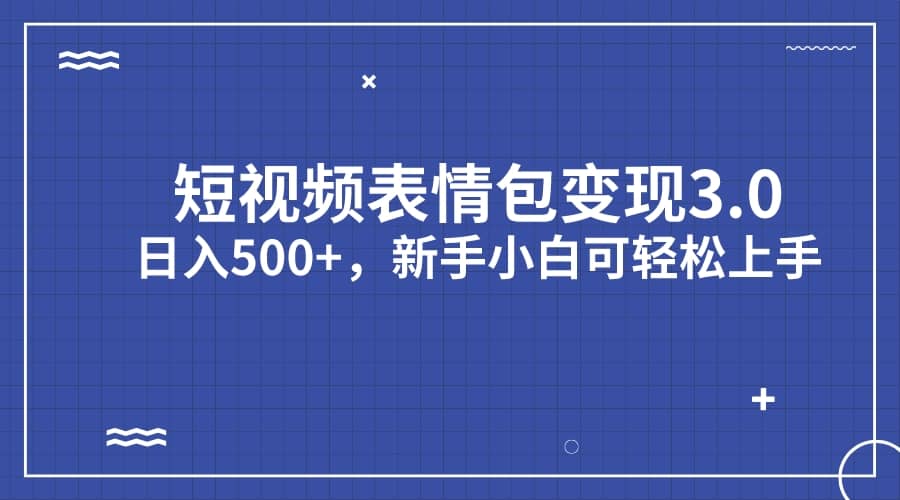 短视频表情包变现项目3.0，日入500+，新手小白轻松上手（教程+资料）网创库-网创项目资源站-副业项目-创业项目-搞钱项目网创库