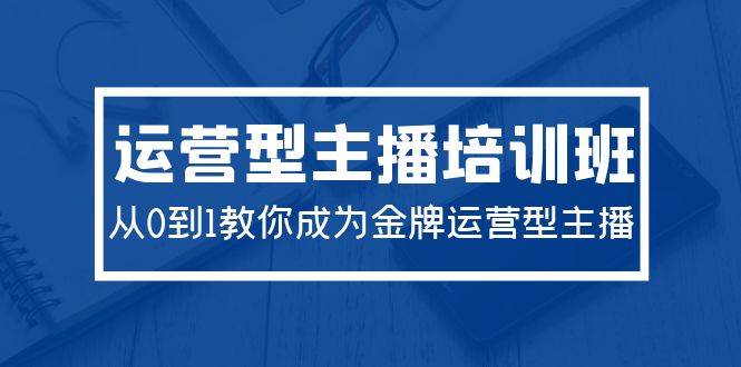 2024运营型主播培训班：从0到1教你成为金牌运营型主播（29节课）网创库-网创项目资源站-副业项目-创业项目-搞钱项目网创库