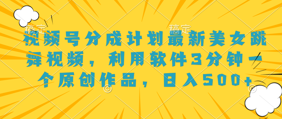 视频号分成计划最新美女跳舞视频，利用软件3分钟一个原创作品，日入500+网创库-网创项目资源站-副业项目-创业项目-搞钱项目网创库