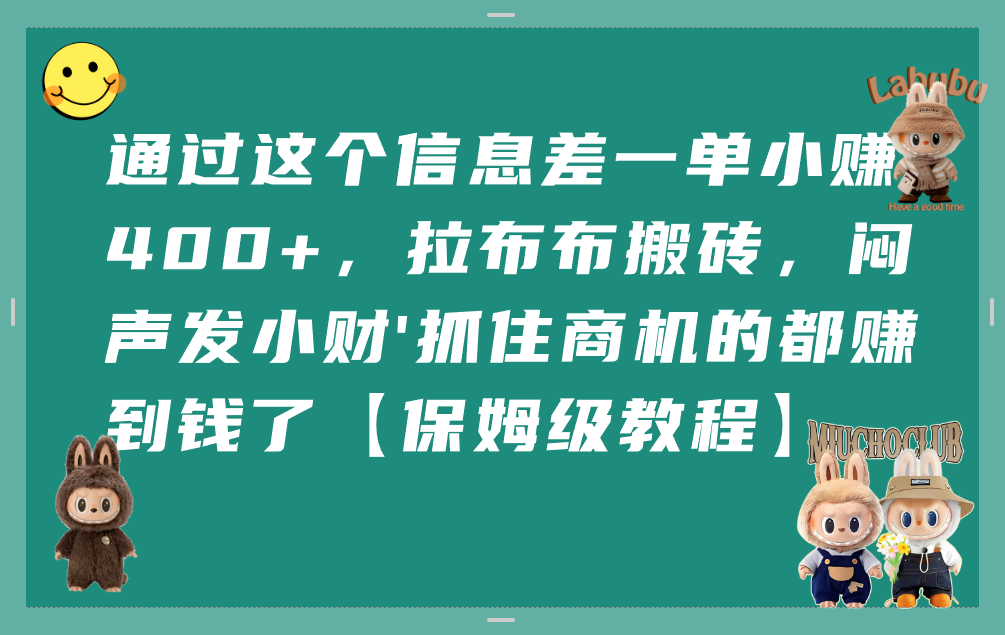 通过这个信息差一单小赚400+，拉布布搬砖，闷声发小财，抓住商机的都赚到钱了【保姆级教程】网创库-网创项目资源站-副业项目-创业项目-搞钱项目网创库