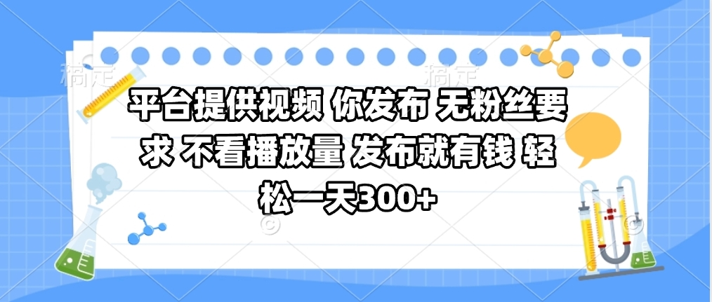 平台提供视频 你发布 无粉丝要求 不看视频播放量 发布就有钱 轻松一天300+网创库-网创项目资源站-副业项目-创业项目-搞钱项目网创库