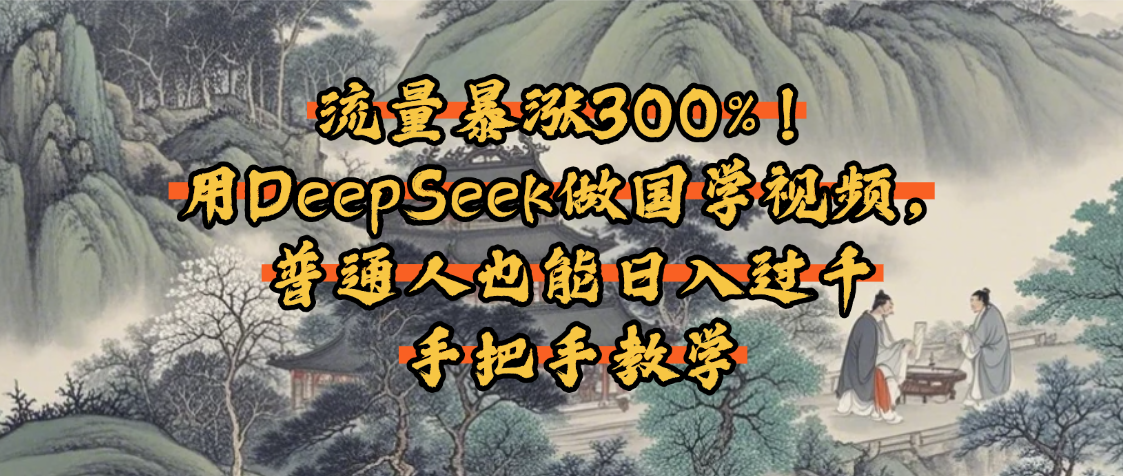 流量暴涨300%！用DeepSeek做国学视频，普通人也能日入过千网创库-网创项目资源站-副业项目-创业项目-搞钱项目网创库