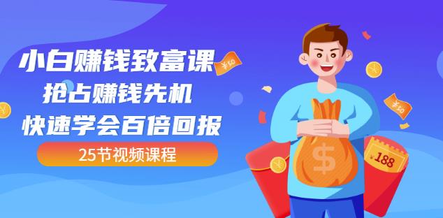 【全网最火】小白赚钱致富课：抢占赚钱先机快速学会百倍回报（25节视频）网创库-网创项目资源站-副业项目-创业项目-搞钱项目网创库