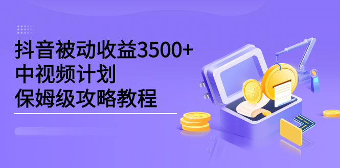 抖音被动收益3500+，中视频计划保姆级攻略教程网创库-网创项目资源站-副业项目-创业项目-搞钱项目网创库
