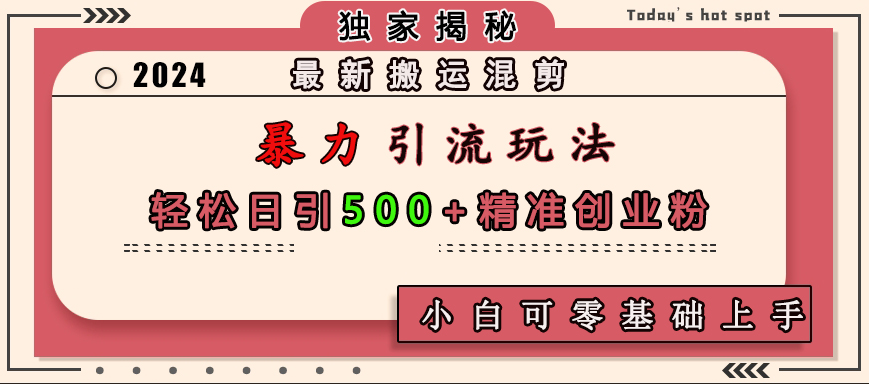 最新搬运混剪暴力引流玩法，轻松日引500+精准创业粉，小白可零基础上手网创库-网创项目资源站-副业项目-创业项目-搞钱项目网创库