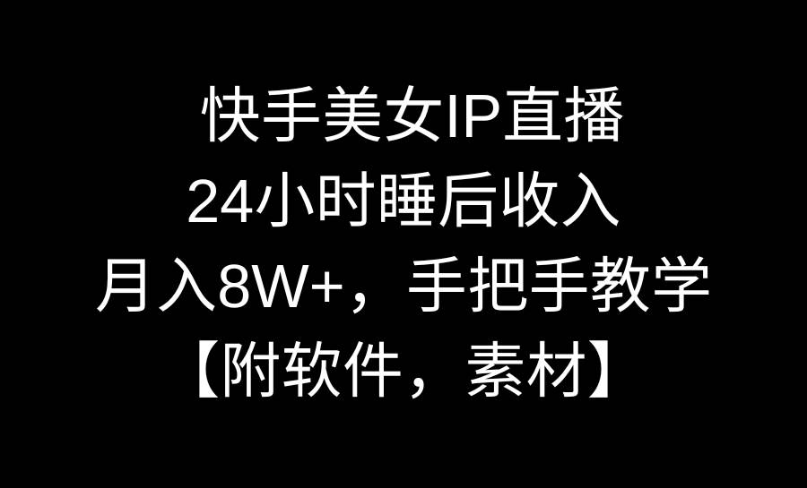快手美女IP直播，24小时睡后收入，月入8W+，手把手教学【附软件，素材】网创库-网创项目资源站-副业项目-创业项目-搞钱项目网创库