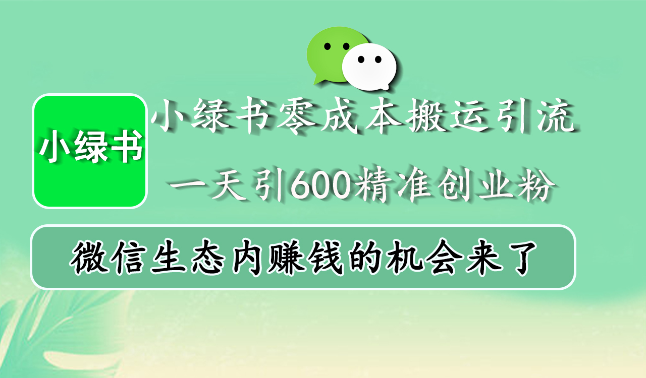 小绿书零成本搬运引流，一天引600精准创业粉，微信生态内赚钱的机会来了网创库-网创项目资源站-副业项目-创业项目-搞钱项目网创库