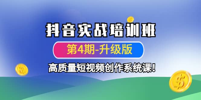 抖音实战培训班（第4期-升级板）高质量短视频创作系统课网创库-网创项目资源站-副业项目-创业项目-搞钱项目网创库