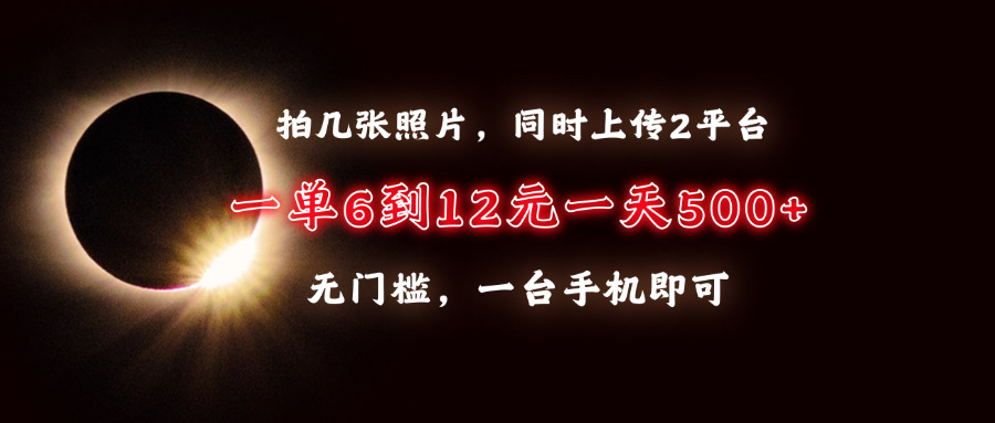 拍几张照片，同时上传2平台，一单6到12元，一天轻松500+，无门槛，一台手机即可网创库-网创项目资源站-副业项目-创业项目-搞钱项目网创库