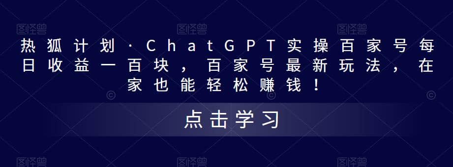 热狐计划·Chat.GPT实操百家号最新玩法网创库-网创项目资源站-副业项目-创业项目-搞钱项目网创库