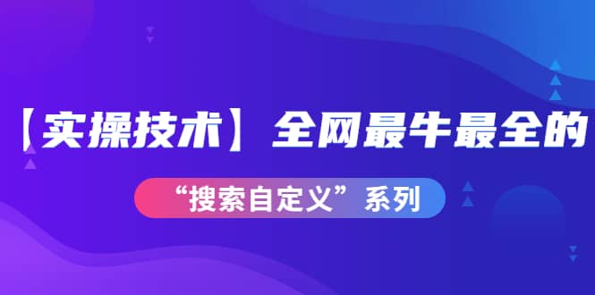 【实操技术】全网最牛最全的“搜索自定义”系列！价值698元网创库-网创项目资源站-副业项目-创业项目-搞钱项目网创库