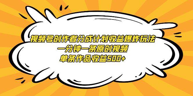 视频号创作者分成计划收益爆炸玩法，一分钟一条原创视频，单条作品收益500+网创库-网创项目资源站-副业项目-创业项目-搞钱项目网创库