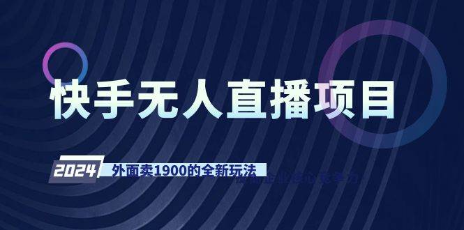 快手无人直播项目，外面卖1900的全新玩法网创库-网创项目资源站-副业项目-创业项目-搞钱项目网创库