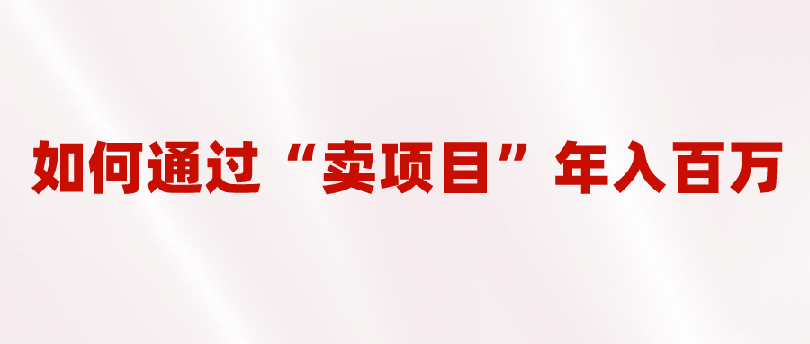 2023年最火项目：通过“卖项目”年入百万！普通人逆袭翻身的唯一出路网创库-网创项目资源站-副业项目-创业项目-搞钱项目网创库