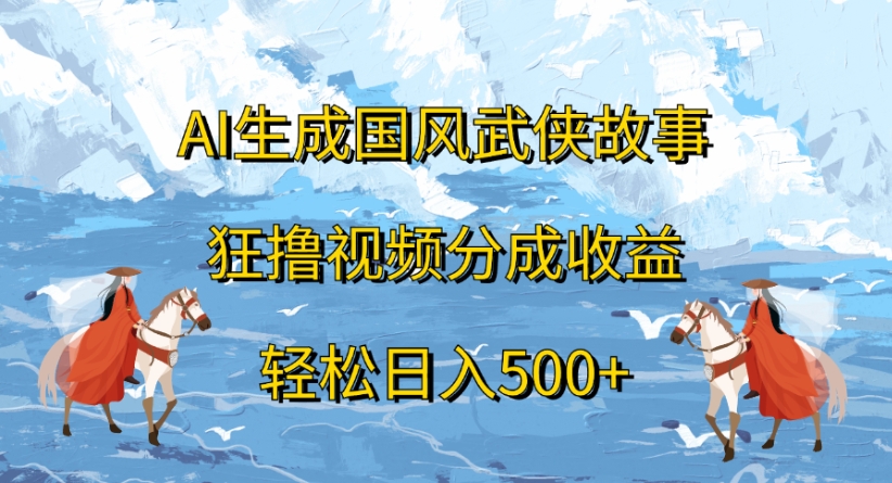 ai生成国风武侠故事狂撸视频分成收益轻松日入500+网创库-网创项目资源站-副业项目-创业项目-搞钱项目网创库