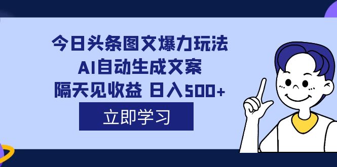 外面收费1980的今日头条图文爆力玩法,AI自动生成文案，隔天见收益 日入500+网创库-网创项目资源站-副业项目-创业项目-搞钱项目网创库